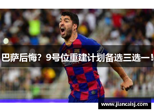巴萨后悔？9号位重建计划备选三选一！